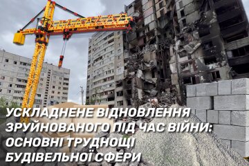 Що ускладнює відновлення зруйнованого під час війни? Основні труднощі в будівельній сфері